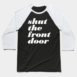 Shut The Front Door Baseball T-Shirt
